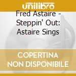 Fred Astaire - Steppin' Out: Astaire Sings cd musicale di Fred Astaire