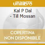 Kal P Dal - Till Mossan cd