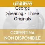 George Shearing - Three Originals cd musicale di George Shearing