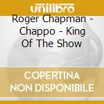 Roger Chapman - Chappo - King Of The Show cd