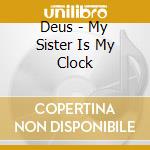 Deus - My Sister Is My Clock cd musicale di DEUS
