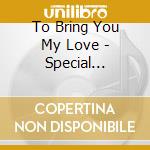 To Bring You My Love - Special Edition - cd