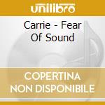 Carrie - Fear Of Sound cd musicale di Carrie