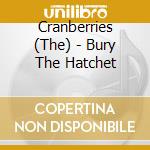 Cranberries (The) - Bury The Hatchet cd