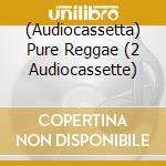 (Audiocassetta) Pure Reggae (2 Audiocassette) cd
