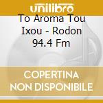 To Aroma Tou Ixou - Rodon 94.4 Fm cd