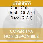 Cool Cats - Roots Of Acid Jazz (2 Cd) cd musicale di Cool Cats