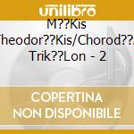 M??Kis Theodor??Kis/Chorod??A Trik??Lon - 2 cd