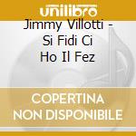 Jimmy Villotti - Si Fidi Ci Ho Il Fez