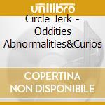 Circle Jerk - Oddities Abnormalities&Curios cd