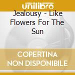 Jealousy - Like Flowers For The Sun cd