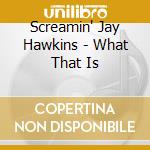 Screamin' Jay Hawkins - What That Is cd