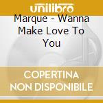 Marque - Wanna Make Love To You cd