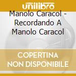 Manolo Caracol - Recordando A Manolo Caracol cd musicale di Manolo Caracol