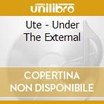 Ute - Under The External cd musicale di Ute
