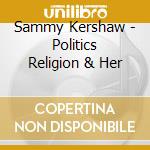 Sammy Kershaw - Politics Religion & Her cd musicale di Sammy Kershaw