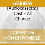 (Audiocassetta) Cast - All Change cd