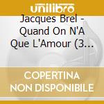 Jacques Brel - Quand On N'A Que L'Amour (3 Cd) cd