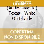 (Audiocassetta) Texas - White On Blonde cd