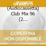(Audiocassetta) Club Mix 96 (2 Audiocassette) cd
