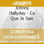 Johnny Hallyday - Ce Que Je Sais cd musicale di Johnny Hallyday