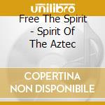 Free The Spirit - Spirit Of The Aztec cd