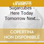 Sugarcubes - Here Today Tomorrow Next Week cd