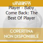 Player - Baby Come Back: The Best Of Player cd musicale di Player