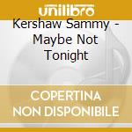 Kershaw Sammy - Maybe Not Tonight cd musicale di Kershaw Sammy