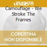 Camouflage - We Stroke The Frames cd musicale