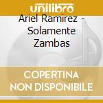 Ariel Ramirez - Solamente Zambas cd musicale di Ariel Ramirez