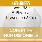 Level 42 - A Physical Presence (2 Cd) cd musicale di Level 42