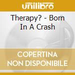 Therapy? - Born In A Crash cd musicale di THERAPY