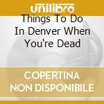 Things To Do In Denver When You're Dead cd