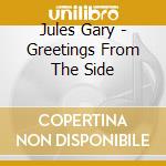 Jules Gary - Greetings From The Side cd musicale di Jules Gary