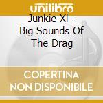 Junkie Xl - Big Sounds Of The Drag cd musicale di Junkie Xl