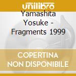Yamashita Yosuke - Fragments 1999 cd musicale di YAMASHITA YOSUKE