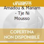 Amadou & Mariam - Tje Ni Mousso cd musicale di AMADOU ET MARIAM