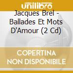 Jacques Brel - Ballades Et Mots D'Amour (2 Cd) cd musicale di Jacques Brel