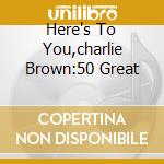 Here's To You,charlie Brown:50 Great cd musicale di BENOIT DAVID