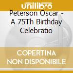 Peterson Oscar - A 75Th Birthday Celebratio cd musicale di Peterson Oscar