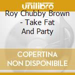 Roy Chubby Brown - Take Fat And Party cd