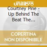 Courtney Pine - Up Behind The Beat The Collection cd musicale di Courtney Pine