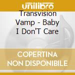 Transvision Vamp - Baby I Don'T Care cd musicale di TRANSVISION VAMP