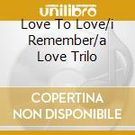 Love To Love/i Remember/a Love Trilo cd