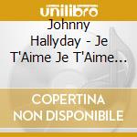 Johnny Hallyday - Je T'Aime Je T'Aime Je T'Aime cd musicale di Johnny Hallyday