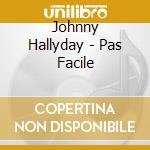 Johnny Hallyday - Pas Facile cd musicale di Johnny Hallyday