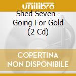 Shed Seven - Going For Gold (2 Cd) cd
