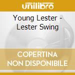 Young Lester - Lester Swing cd musicale di YOUNG LESTER
