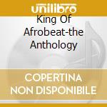 King Of Afrobeat-the Anthology cd musicale di KUTI FELA
